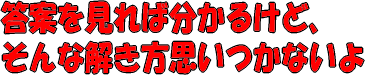 答案を見れば分かるけど、そんな解き方思いつかないよ